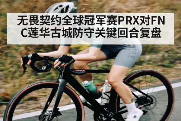 无畏契约全球冠军赛PRX对FNC莲华古城防守关键回合复盘