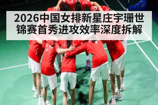 2026中国女排新星庄宇珊世锦赛首秀进攻效率深度拆解