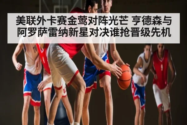 美联外卡赛金莺对阵光芒 亨德森与阿罗萨雷纳新星对决谁抢晋级先机